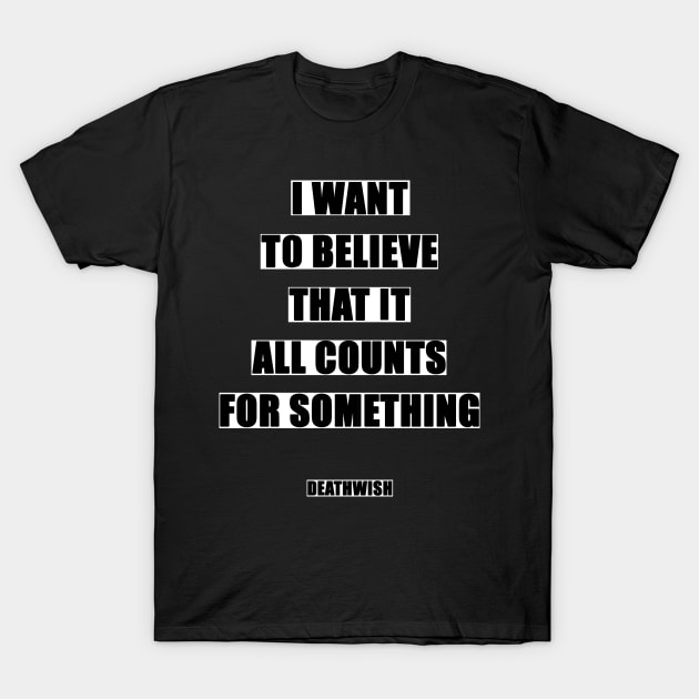 I Want To Believe It All Counts For Something - Deathwish T-Shirt by Dodskamp